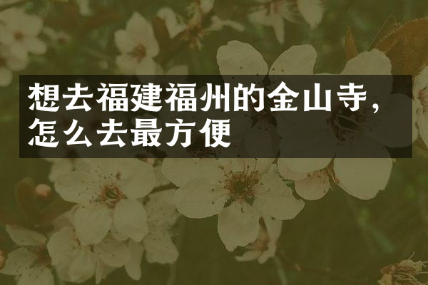 想去福建福州的金山寺，怎么去最方便