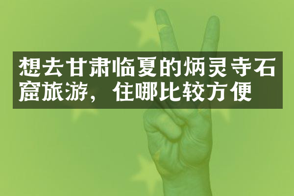 想去甘肃临夏的炳灵寺石窟旅游，住哪比较方便