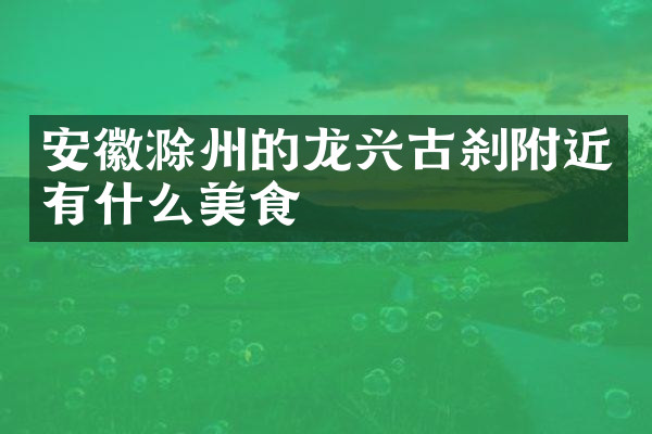 安徽滁州的龙兴古刹附近有什么美食