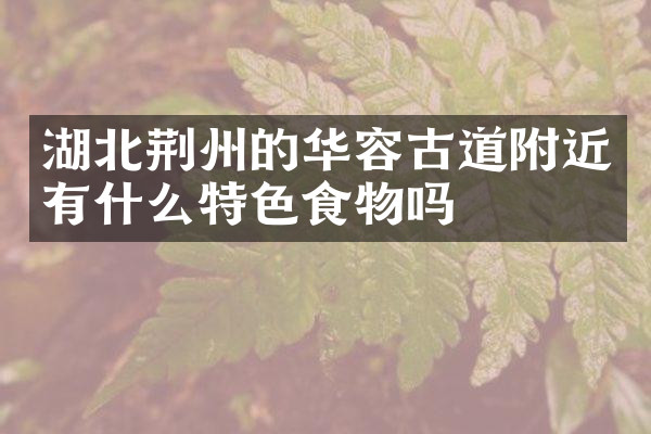 湖北荆州的华容古道附近有什么特色食物吗