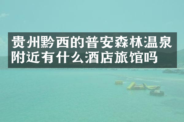 贵州黔西的普安森林温泉附近有什么酒店旅馆吗