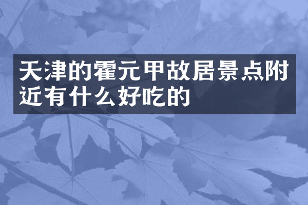 天津的霍元甲故居景点附近有什么好吃的