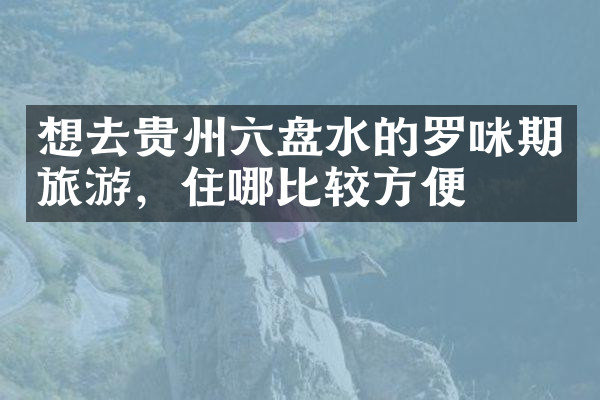 想去贵州六盘水的罗咪期旅游，住哪比较方便