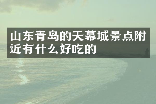 山东青岛的天幕城景点附近有什么好吃的