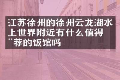 江苏徐州的徐州云龙湖水上世界附近有什么值得推荐的饭馆吗