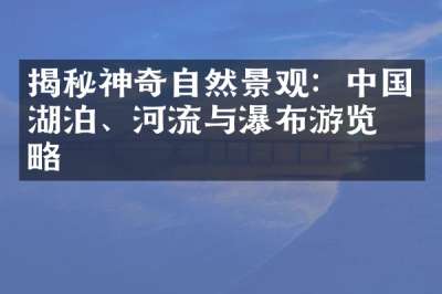 揭秘神奇自然景观：中国湖泊、河流与瀑布游览攻略