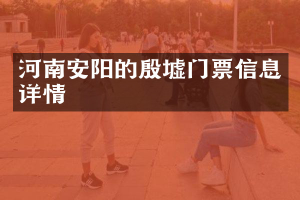 河南安阳的殷墟门票信息详情