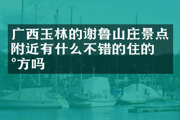 广西玉林的谢鲁山庄景点附近有什么不错的住的地方吗