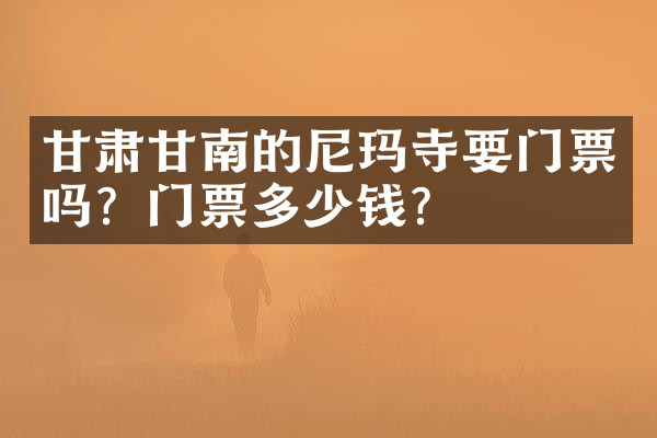 甘肃甘南的尼玛寺要门票吗？门票多少钱？