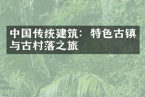 中国传统建筑：特色古镇与古村落之旅