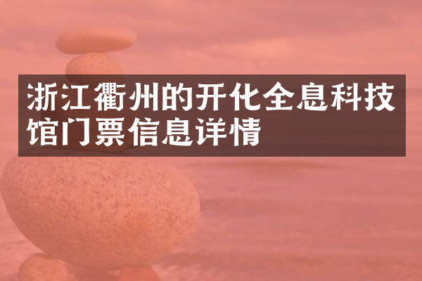 浙江衢州的开化全息科技馆门票信息详情