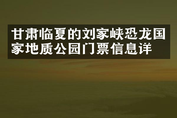 甘肃临夏的刘家峡恐龙国家地质公园门票信息详情