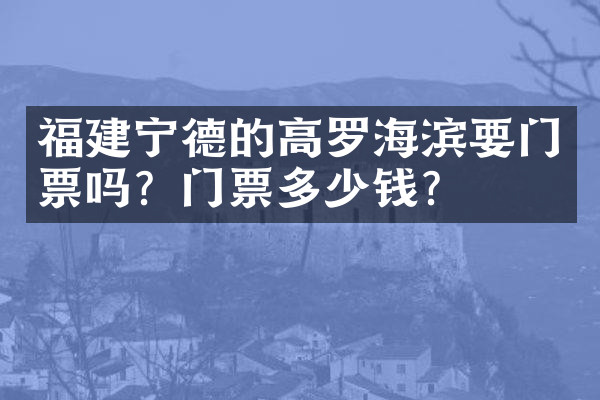 福建宁德的高罗海滨要门票吗？门票多少钱？