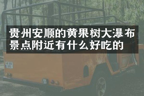 贵州安顺的黄果树大瀑布景点附近有什么好吃的
