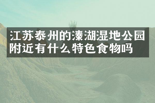 江苏泰州的溱湖湿地公园附近有什么特色食物吗
