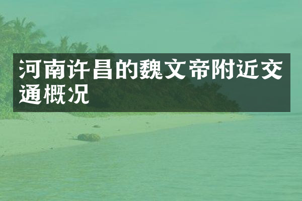 河南许昌的魏文帝附近交通概况
