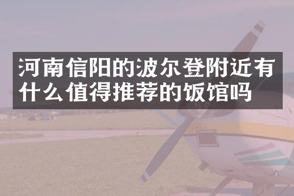 河南信阳的波尔登附近有什么值得推荐的饭馆吗