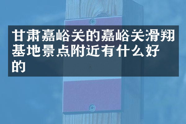 甘肃嘉峪关的嘉峪关滑翔基地景点附近有什么好吃的