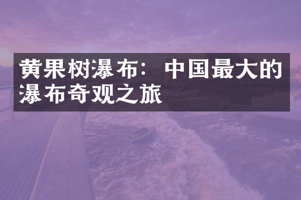黄果树瀑布：中国最大的瀑布奇观之旅