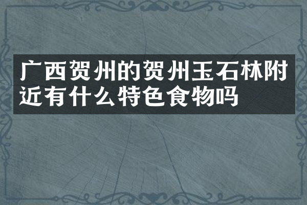 广西贺州的贺州玉石林附近有什么特色食物吗