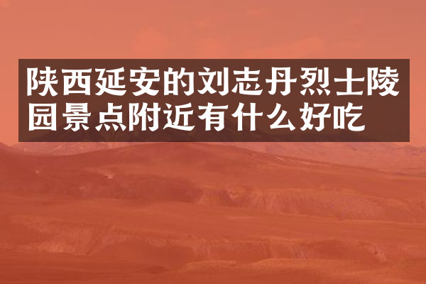陕西延安的刘志丹烈士陵园景点附近有什么好吃的
