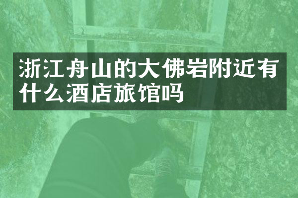 浙江舟山的大佛岩附近有什么酒店旅馆吗