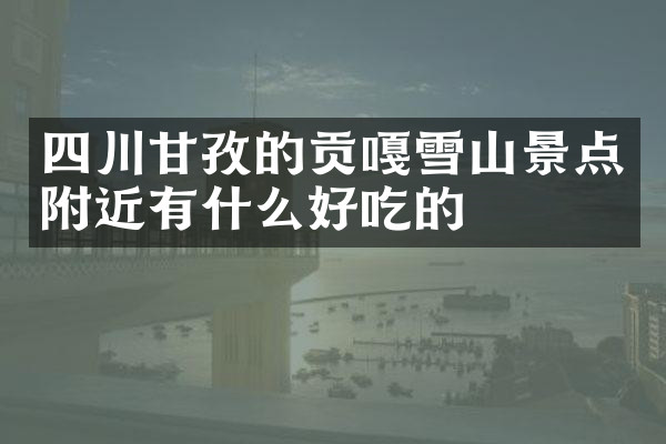 四川甘孜的贡嘎雪山景点附近有什么好吃的