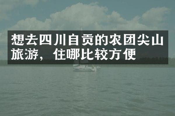 想去四川自贡的农团尖山旅游，住哪比较方便
