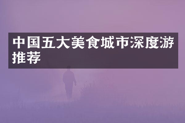 中国五大美食城市深度游推荐