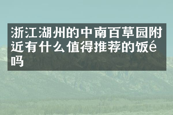 浙江湖州的中南百草园附近有什么值得推荐的饭馆吗