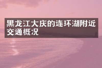 黑龙江大庆的连环湖附近交通概况