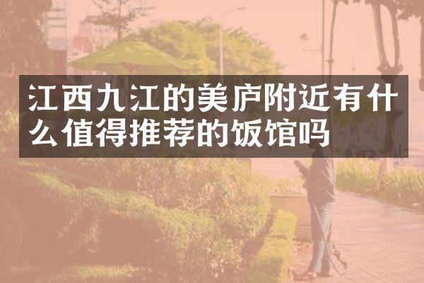 江西九江的美庐附近有什么值得推荐的饭馆吗