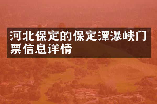 河北保定的保定潭瀑峡门票信息详情