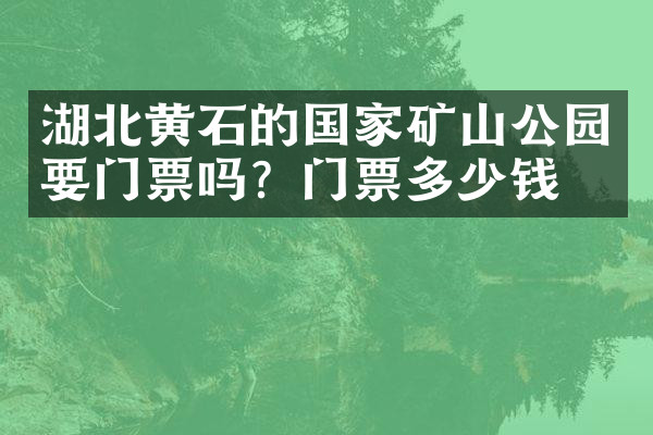 湖北黄石的国家矿山公园要门票吗？门票多少钱？