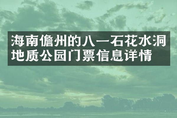 海南儋州的八一石花水洞地质公园门票信息详情