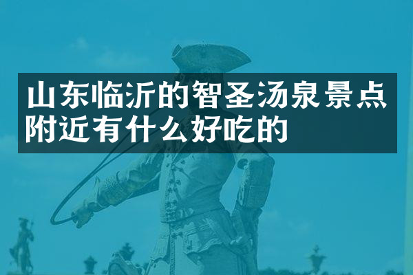 山东临沂的智圣汤泉景点附近有什么好吃的