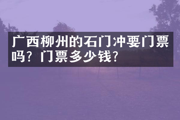 广西柳州的石门冲要门票吗？门票多少钱？