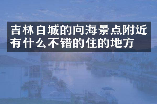 吉林白城的向海景点附近有什么不错的住的地方吗