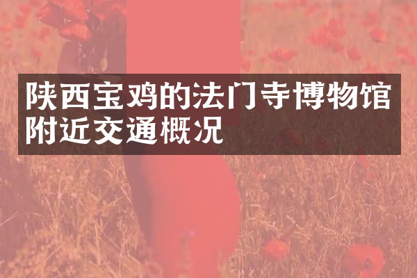 陕西宝鸡的法门寺博物馆附近交通概况