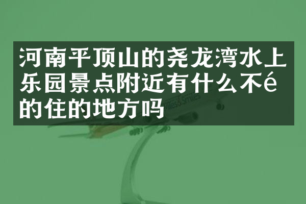 河南平顶山的尧龙湾水上乐园景点附近有什么不错的住的地方吗