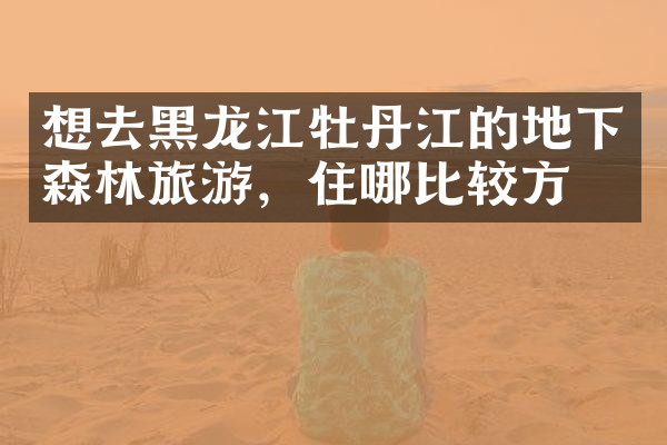 想去黑龙江牡丹江的地下森林旅游，住哪比较方便
