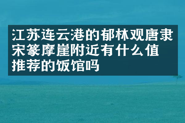 江苏连云港的郁林观唐隶宋篆摩崖附近有什么值得推荐的饭馆吗