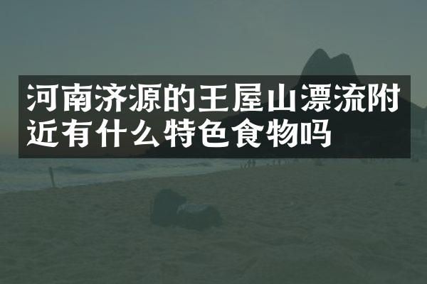 河南济源的王屋山漂流附近有什么特色食物吗