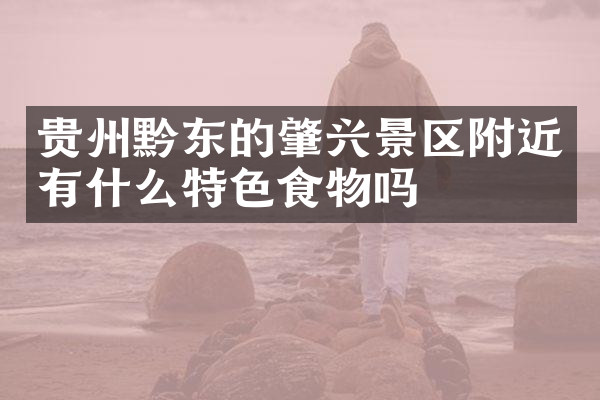 贵州黔东的肇兴景区附近有什么特色食物吗