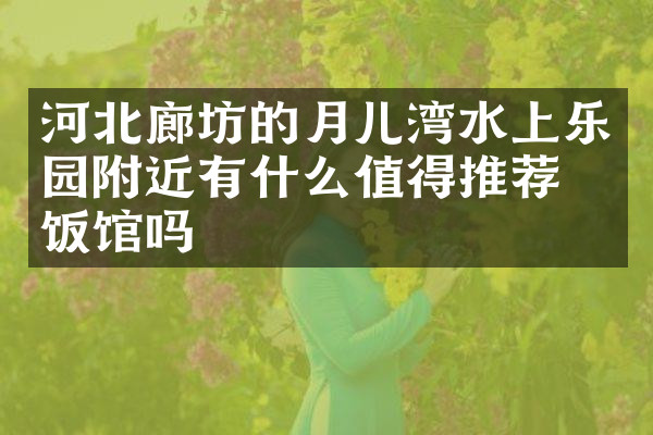 河北廊坊的月儿湾水上乐园附近有什么值得推荐的饭馆吗