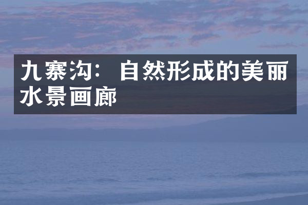 九寨沟：自然形成的美丽水景画廊