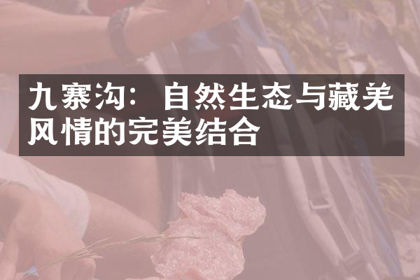 九寨沟：自然生态与藏羌风情的完美结合