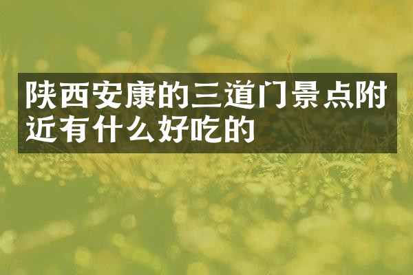 陕西安康的三道门景点附近有什么好吃的