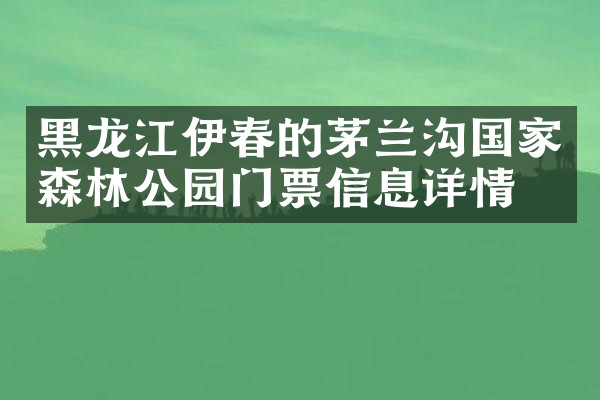 黑龙江伊春的茅兰沟国家森林公园门票信息详情