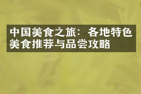 中国美食之旅：各地特色美食推荐与品尝攻略